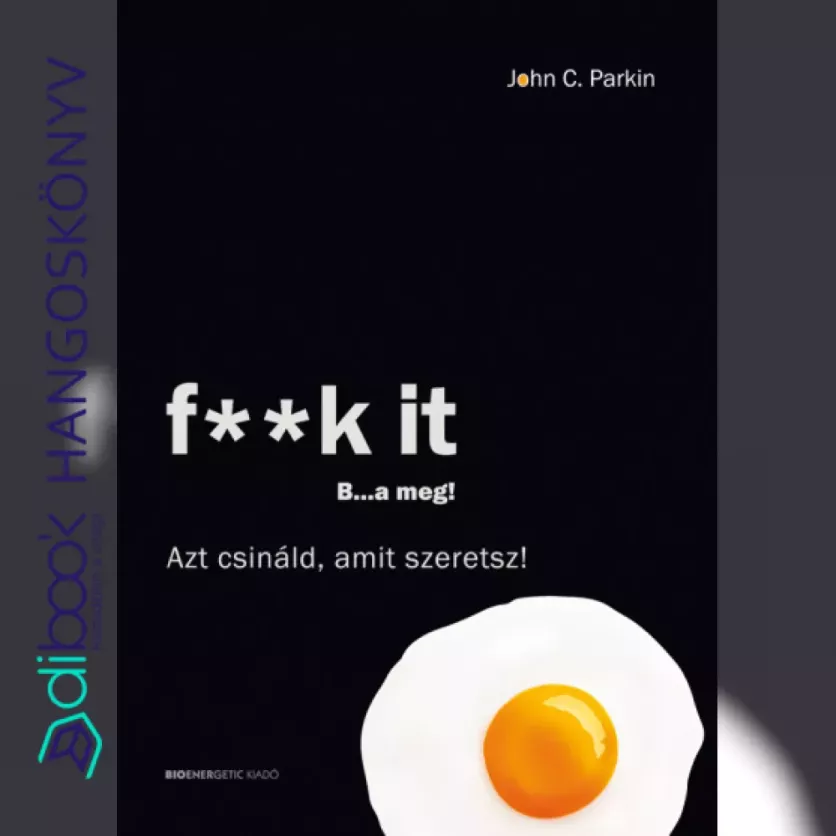 F**k It - B...a meg! - Azt csináld, amit szeretsz!