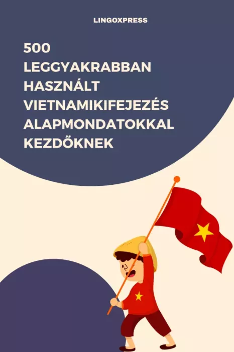 500 leggyakrabban használt Vietnami kifejezés alapmondatokkal kezdőknek borító